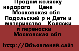 Продам коляску недорого  › Цена ­ 2 200 - Московская обл., Подольский р-н Дети и материнство » Коляски и переноски   . Московская обл.